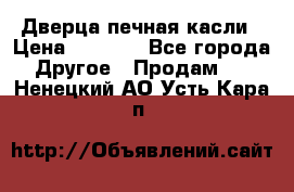 Дверца печная касли › Цена ­ 3 000 - Все города Другое » Продам   . Ненецкий АО,Усть-Кара п.